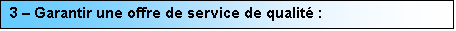 Zone de Texte: 3 � Garantir une offre de service de qualit� :